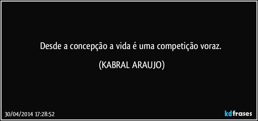 Desde a concepção a vida é uma competição voraz. (KABRAL ARAUJO)