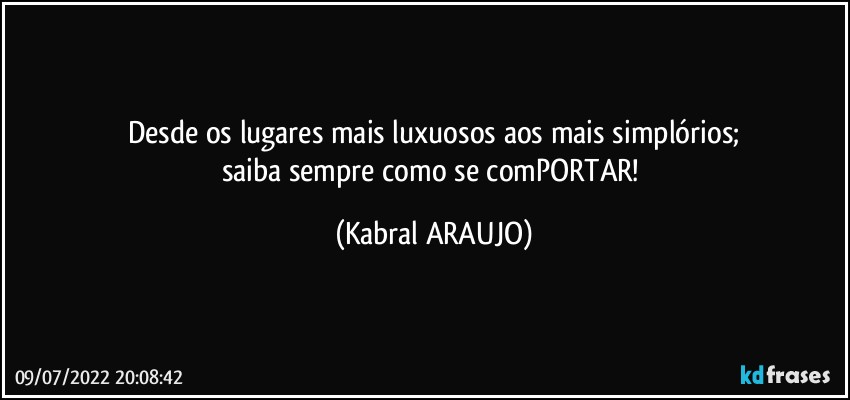 Desde os lugares mais luxuosos aos mais simplórios;
saiba sempre como se comPORTAR! (KABRAL ARAUJO)