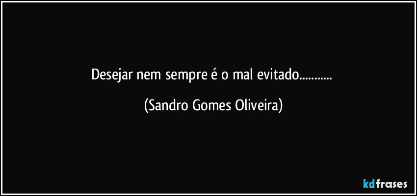 Desejar nem sempre é o mal evitado... (Sandro Gomes Oliveira)