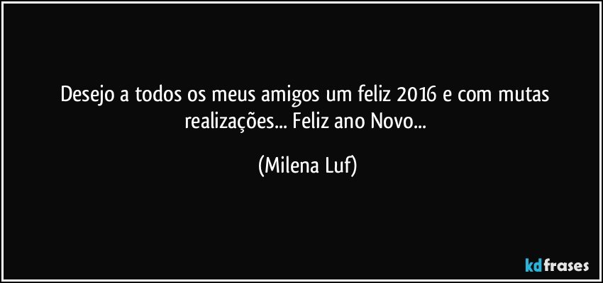 Desejo a todos os meus amigos um feliz 2016 e com mutas realizações... Feliz ano Novo... (Milena Luf)