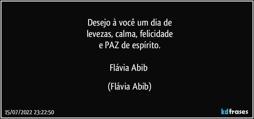 Desejo à você um dia de
levezas, calma, felicidade
e PAZ de espírito.

Flávia Abib (Flávia Abib)