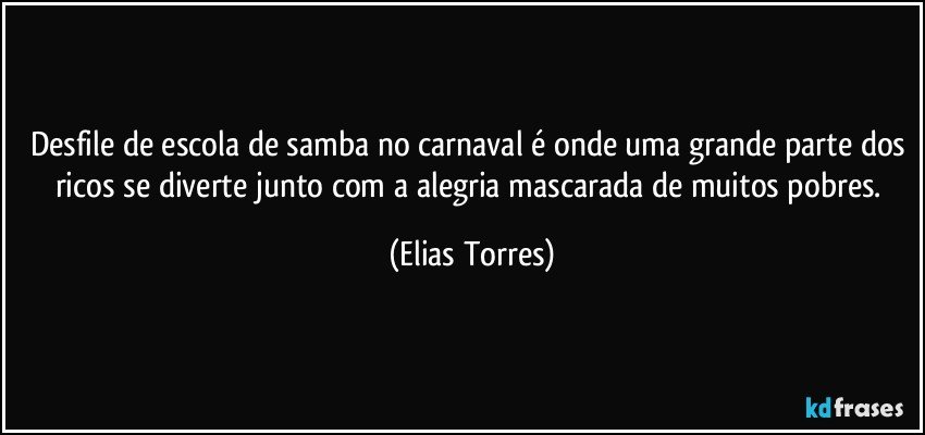 Desfile de escola de samba no carnaval é onde uma grande parte dos ricos se diverte junto com a alegria mascarada de muitos pobres. (Elias Torres)