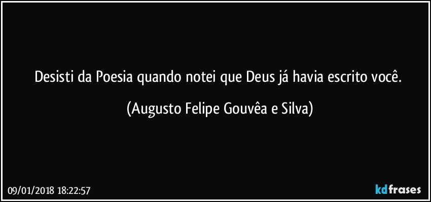 Desisti da Poesia quando notei que Deus já havia escrito você. (Augusto Felipe Gouvêa e Silva)