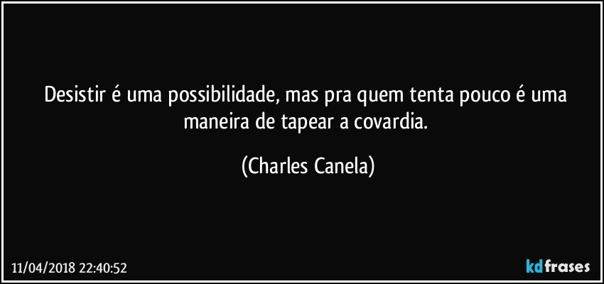 Desistir é uma possibilidade, mas pra quem tenta pouco é uma maneira de tapear a covardia. (Charles Canela)