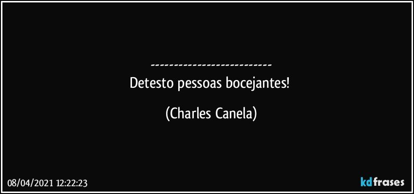 ---
Detesto pessoas bocejantes! (Charles Canela)