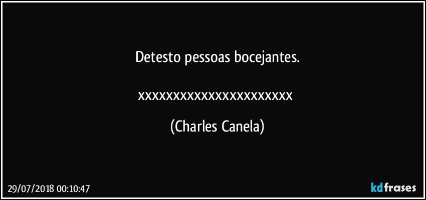 Detesto pessoas bocejantes.

xxxxxxxxxxxxxxxxxxxxxx (Charles Canela)