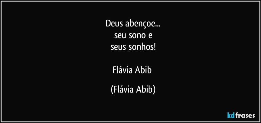 Deus abençoe...
seu sono e
seus sonhos!

Flávia Abib (Flávia Abib)