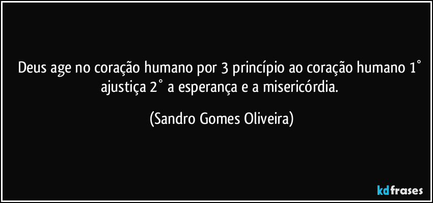 Deus age no coração humano por 3 princípio ao coração humano 1° ajustiça 2° a esperança e a misericórdia. (Sandro Gomes Oliveira)
