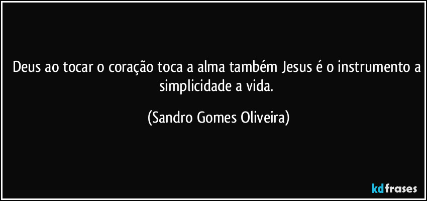 Deus ao tocar o coração toca a alma também Jesus é o instrumento a simplicidade a vida. (Sandro Gomes Oliveira)