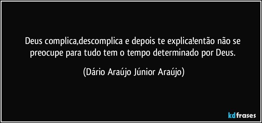 Deus complica,descomplica e depois te explica!então não se preocupe para tudo tem o tempo determinado por Deus. (Dário Araújo Júnior Araújo)