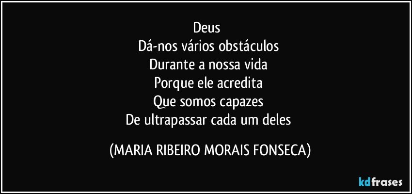 Deus ❤
Dá-nos vários obstáculos 
Durante a nossa vida 
Porque ele acredita 
Que somos capazes 
De ultrapassar cada um deles (MARIA RIBEIRO MORAIS FONSECA)