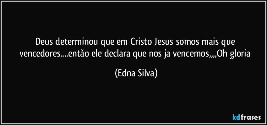 Deus determinou que em Cristo Jesus somos mais que vencedores...então ele declara que nos ja vencemos,,,,Oh gloria (Edna Silva)