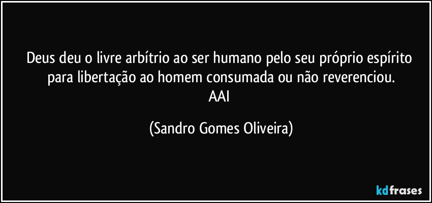 Deus deu o livre arbítrio ao ser humano pelo seu próprio espírito para libertação  ao homem consumada ou não reverenciou.
AAI (Sandro Gomes Oliveira)