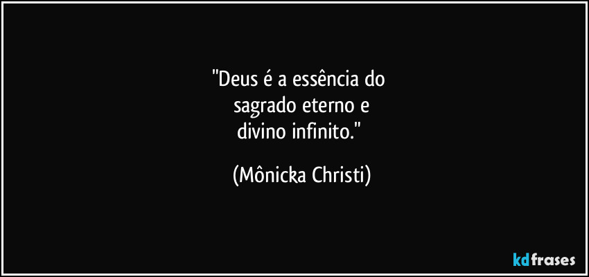 "Deus é a essência do 
sagrado eterno e
divino infinito." (Mônicka Christi)