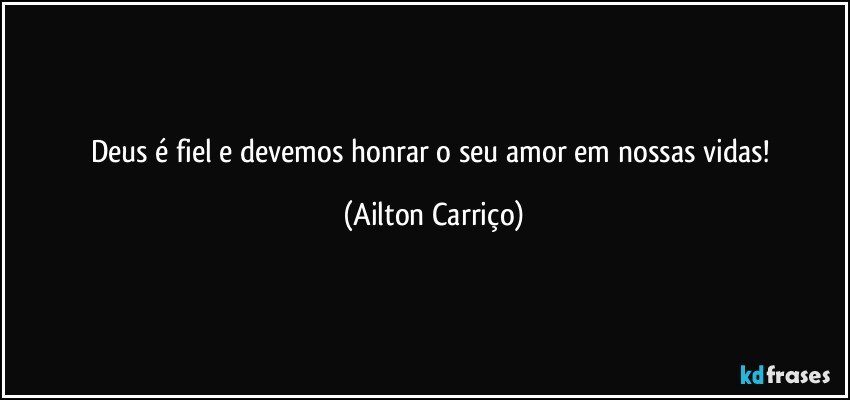 Deus é fiel e devemos honrar o seu amor em nossas vidas! (Ailton Carriço)