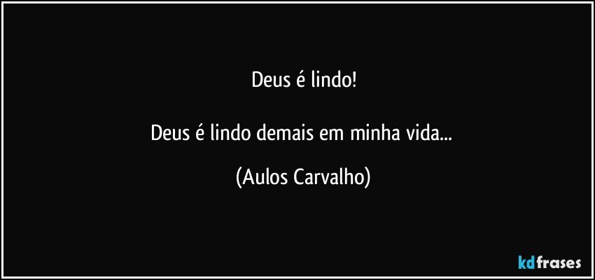 Deus é lindo!

Deus é lindo demais em minha vida... (Aulos Carvalho)