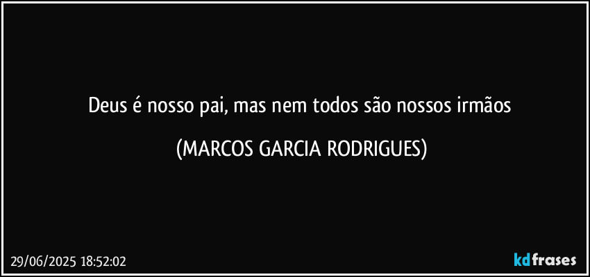 Deus é nosso pai, mas nem todos são nossos irmãos (MARCOS GARCIA RODRIGUES)