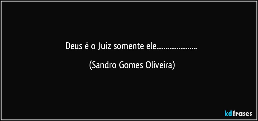 Deus é o Juiz somente ele... (Sandro Gomes Oliveira)