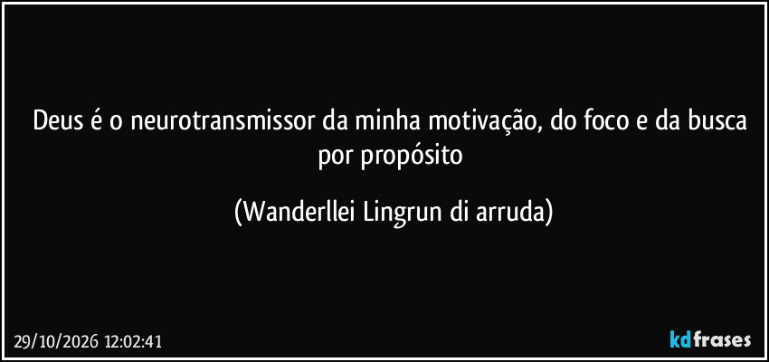 Deus é o neurotransmissor da minha motivação, do foco e da busca por propósito (Wanderllei Lingrun di arruda)