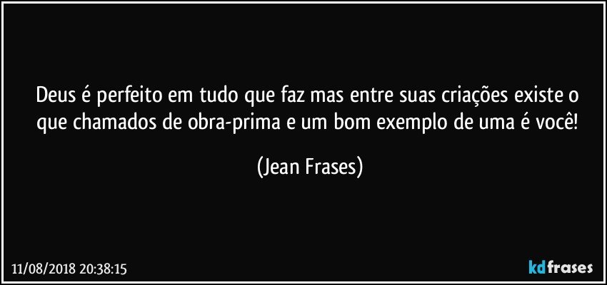 Deus é perfeito em tudo que faz mas entre suas criações existe o que chamados de obra-prima e um bom exemplo de uma é você! (Jean Frases)