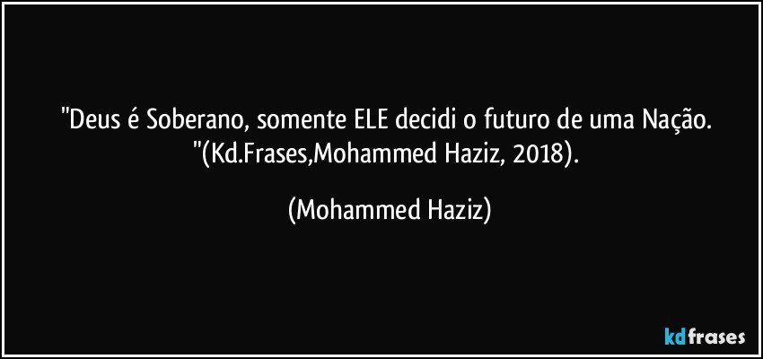 "Deus é Soberano, somente ELE decidi o futuro de uma Nação. "(Kd.Frases,Mohammed Haziz, 2018). (Mohammed Haziz)