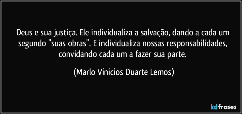 Deus e sua justiça. Ele individualiza a salvação, dando a cada um segundo "suas obras". E individualiza nossas responsabilidades, convidando cada um a fazer sua parte. (Marlo Vinicios Duarte Lemos)