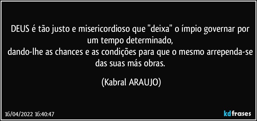 DEUS é tão justo e misericordioso que "deixa" o ímpio governar por um tempo determinado, 
dando-lhe as chances e as condições para que o mesmo arrependa-se das suas más obras. (KABRAL ARAUJO)