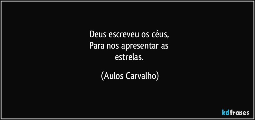 Deus escreveu os céus, 
Para nos apresentar as 
estrelas. (Aulos Carvalho)