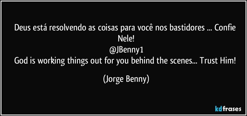 Deus está resolvendo as coisas para você nos bastidores ... Confie Nele!
@JBenny1
God is working things out for you behind the scenes... Trust Him! (Jorge Benny)