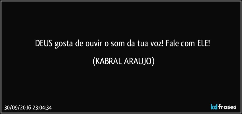 DEUS gosta de ouvir o som da tua voz! Fale com ELE! (KABRAL ARAUJO)