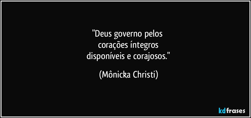"Deus governo pelos 
corações íntegros
 disponíveis e corajosos." (Mônicka Christi)