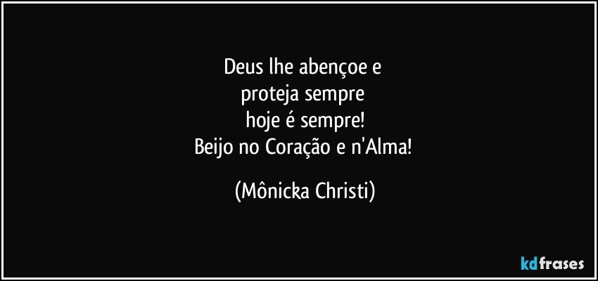 Deus lhe abençoe e 
proteja sempre 
hoje é sempre!
Beijo no Coração e n'Alma! (Mônicka Christi)