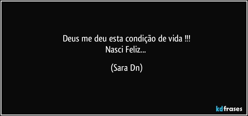 Deus me deu esta condição de vida !!!
Nasci Feliz... (Sara Dn)