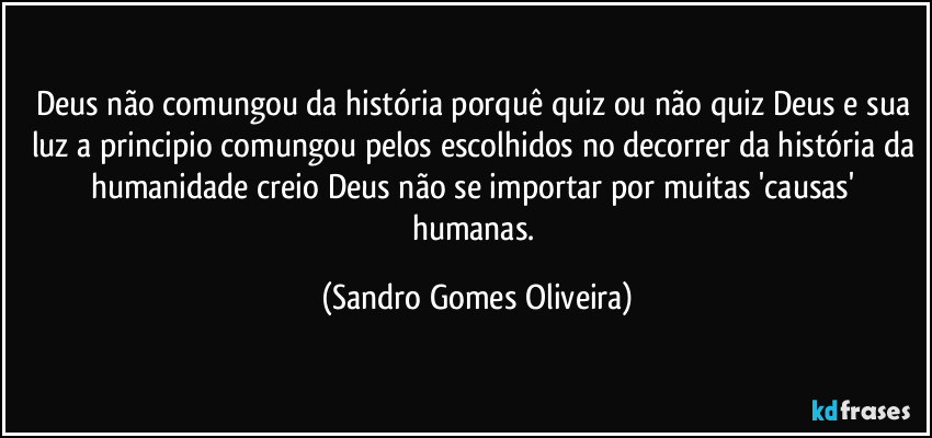 Deus não comungou da história porquê quiz ou não quiz Deus e sua luz a principio comungou pelos escolhidos no decorrer da história da humanidade creio Deus não se importar por muitas  'causas' humanas. (Sandro Gomes Oliveira)