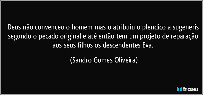 Deus não convenceu o homem mas o atribuiu o plendico a sugeneris segundo o pecado original e até então tem um projeto de reparação aos seus filhos os  descendentes Eva. (Sandro Gomes Oliveira)