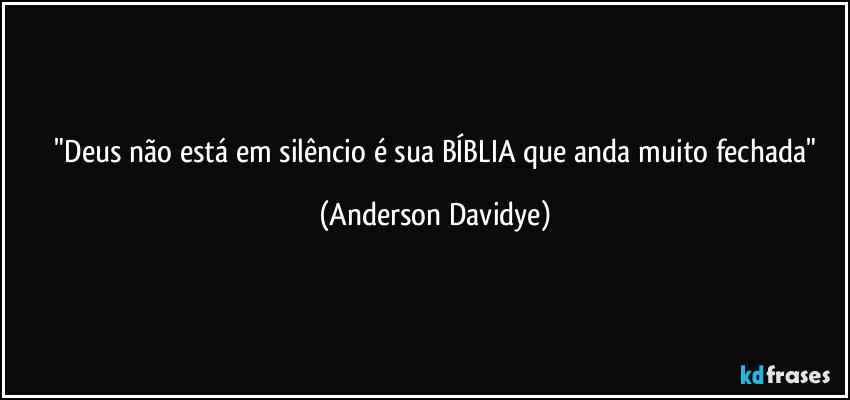 ⁠"Deus não está em silêncio é sua BÍBLIA que anda muito fechada" (Anderson Davidye)