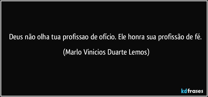 Deus não olha tua profissao de ofício. Ele honra sua profissão de fé. (Marlo Vinicios Duarte Lemos)