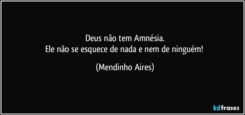 Deus não tem Amnésia.
Ele não se esquece de nada e nem de ninguém! (Mendinho Aires)