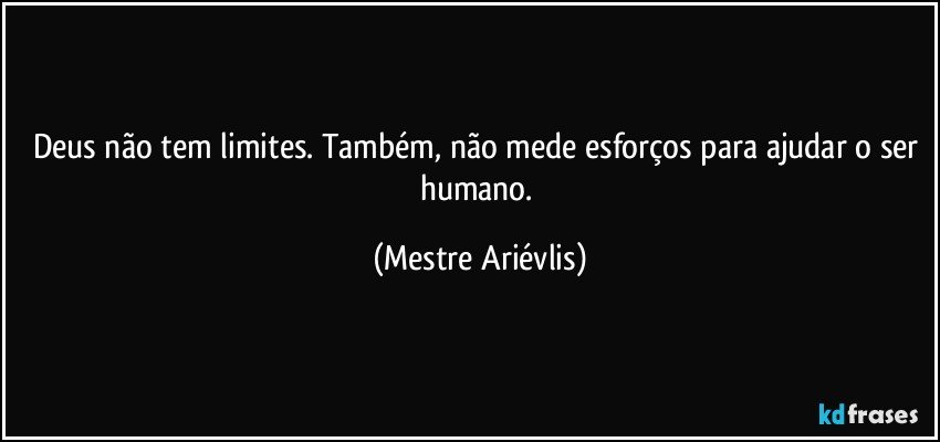 Deus não tem limites. Também, não mede esforços para ajudar o ser humano. (Mestre Ariévlis)