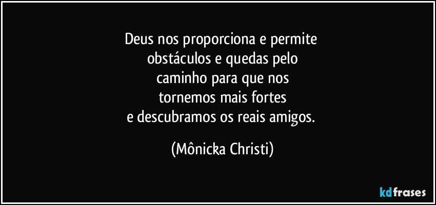 Deus nos proporciona e permite 
obstáculos e quedas pelo
caminho para que nos
tornemos mais fortes
e descubramos os reais amigos. (Mônicka Christi)