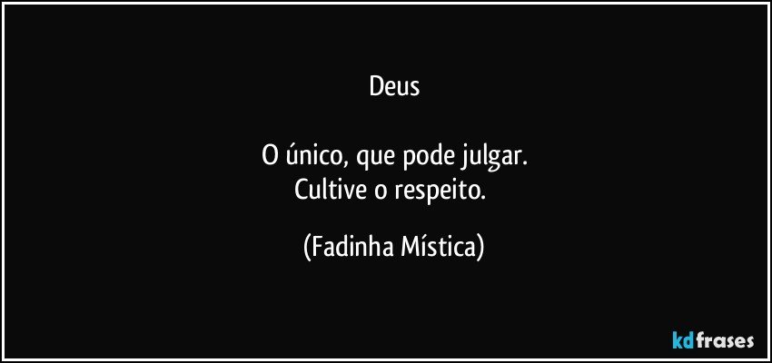 Deus

O único, que pode julgar.
Cultive o respeito. (Fadinha Mística)