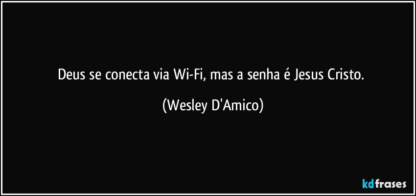Deus se conecta via Wi-Fi, mas a senha é Jesus Cristo. (Wesley D'Amico)