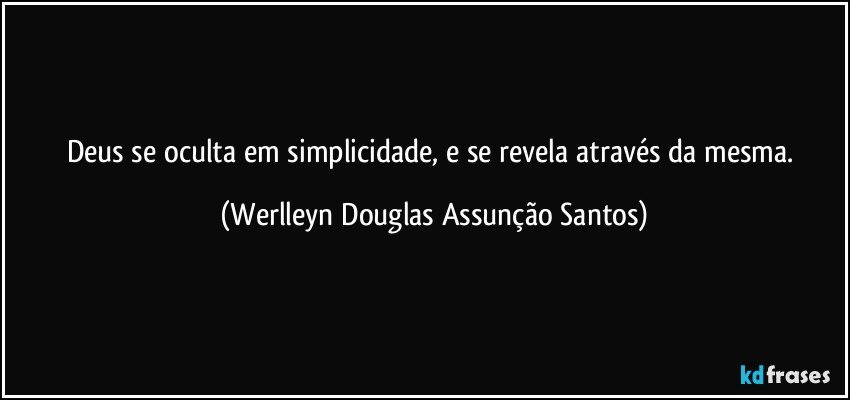 Deus se oculta em simplicidade, e se revela através da mesma. (Werlleyn Douglas Assunção Santos)