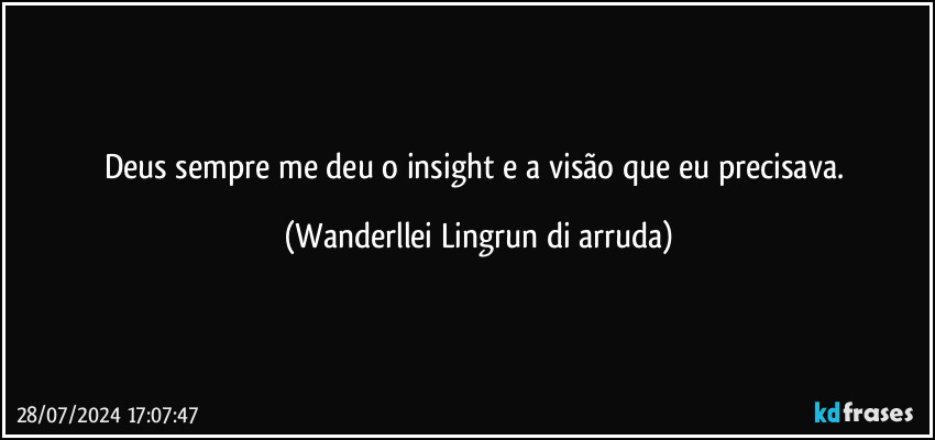 Deus sempre me deu o insight e a visão que eu precisava. (Wanderllei Lingrun di arruda)