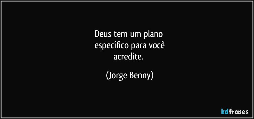 Deus tem um plano 
específico para você
acredite. (Jorge Benny)