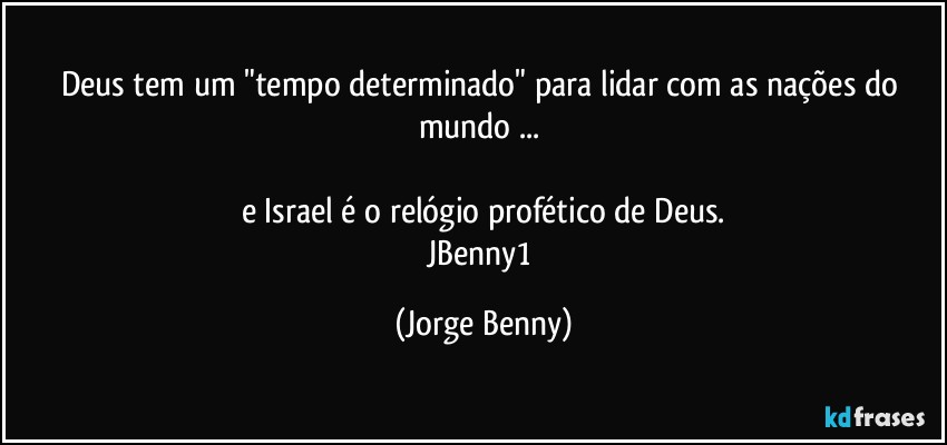 Deus tem um "tempo determinado" para lidar com as nações do mundo ... 
 
e Israel é o relógio profético de Deus.
JBenny1 (Jorge Benny)