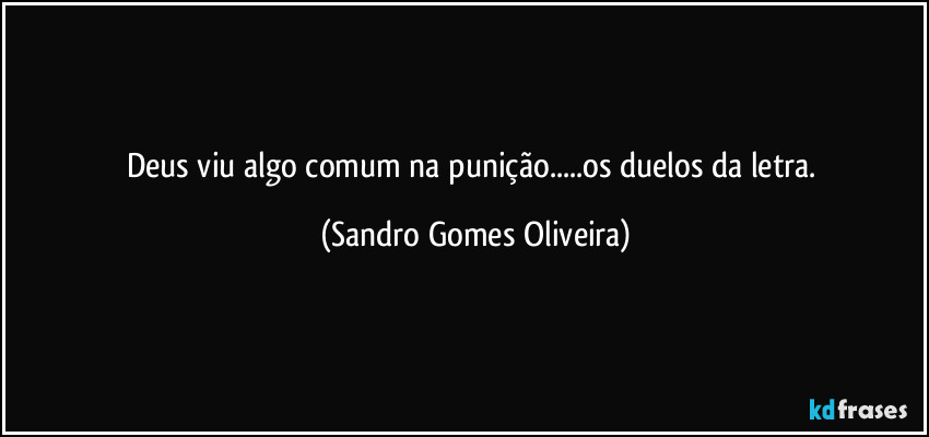 Deus viu algo comum na punição...os duelos da letra. (Sandro Gomes Oliveira)