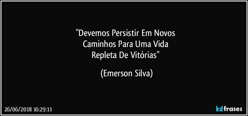 "Devemos Persistir Em Novos 
Caminhos Para Uma Vida 
Repleta De Vitórias" (Emerson Silva)