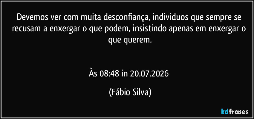 Devemos ver com muita desconfiança, indivíduos que sempre se recusam a enxergar o que podem, insistindo apenas em enxergar o que querem.
Às 08:48 in 20.07.2026 (Fábio Silva)