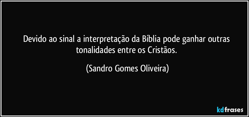 Devido ao sinal a interpretação da Bíblia pode ganhar outras tonalidades entre os Cristãos. (Sandro Gomes Oliveira)